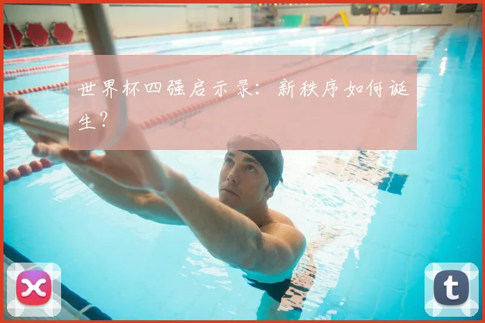 世界杯四强启示录:新秩序如何诞生?