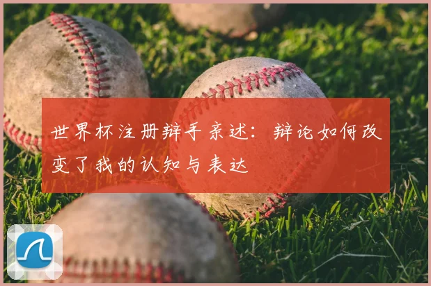 世界杯注册辩手亲述：辩论如何改变了我的认知与表达