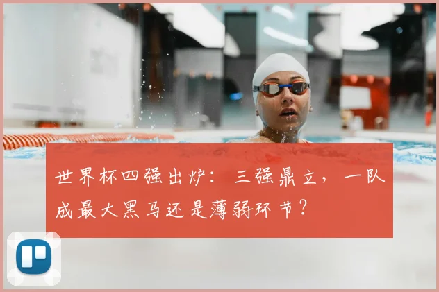 世界杯四强出炉：三强鼎立，一队成最大黑马还是薄弱环节？