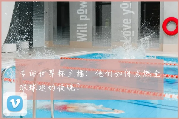 专访世界杯主播：他们如何点燃全球球迷的夜晚？
