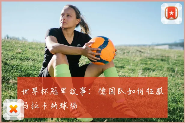 世界杯冠军故事：德国队如何征服马拉卡纳球场