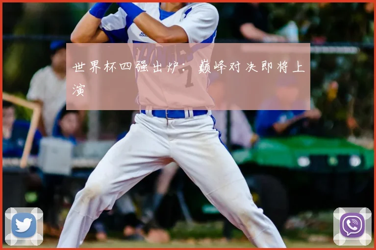 世界杯四强出炉:巅峰对决即将上演