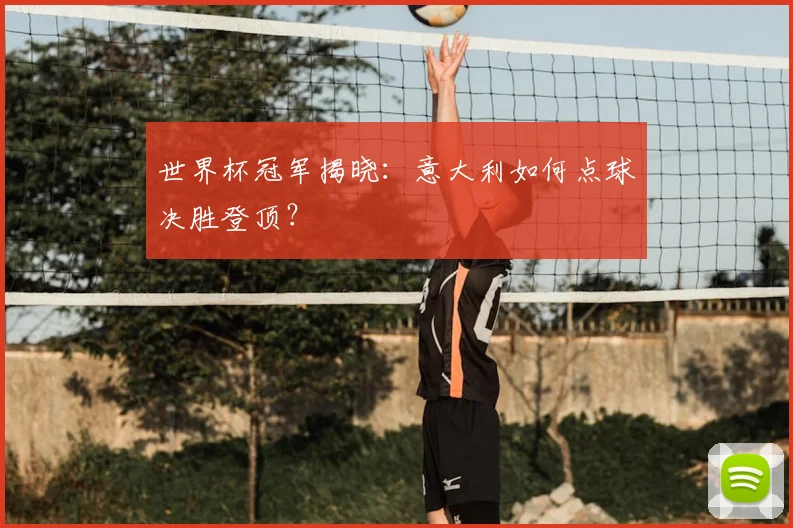 世界杯冠军揭晓：意大利如何点球决胜登顶？