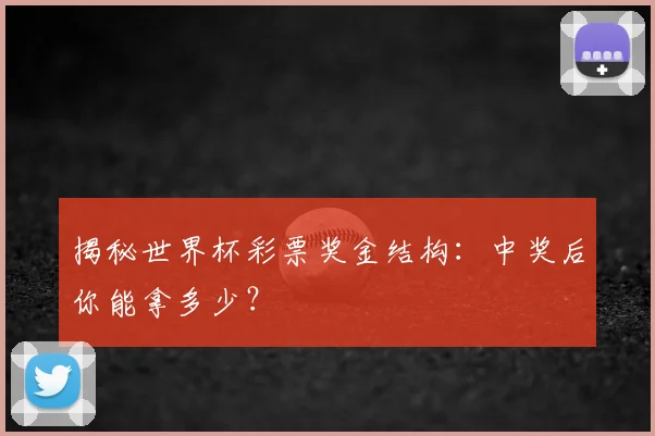 揭秘世界杯彩票奖金结构:中奖后你能拿多少?