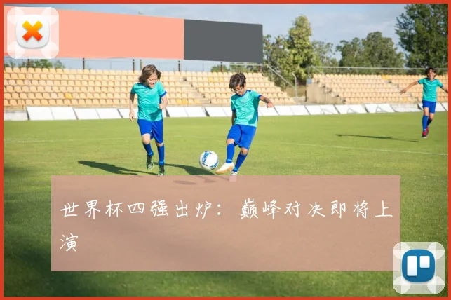 世界杯四强出炉：巅峰对决即将上演