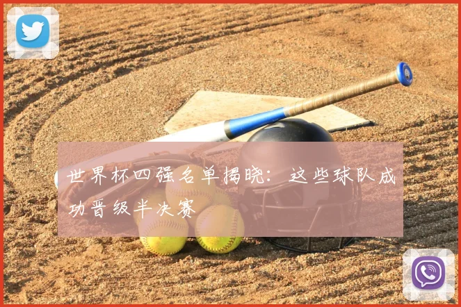 世界杯四强名单揭晓：这些球队成功晋级半决赛