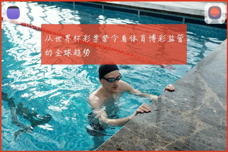从世界杯彩票禁令看体育博彩监管的全球趋势
