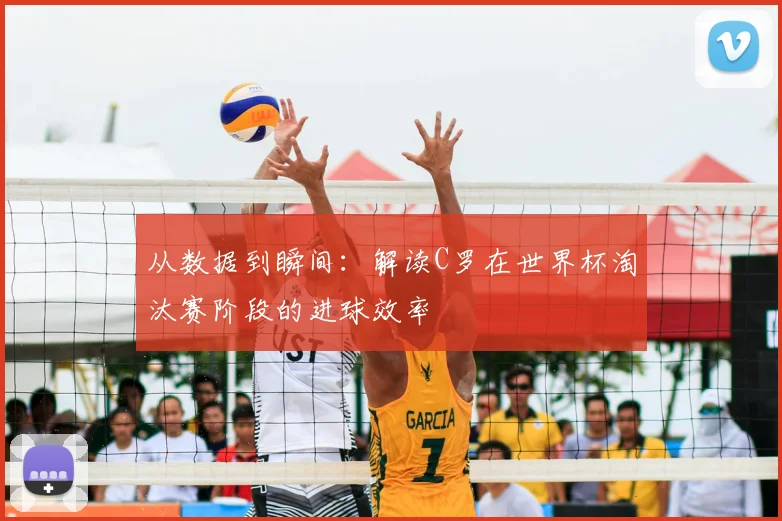从数据到瞬间：解读C罗在世界杯淘汰赛阶段的进球效率