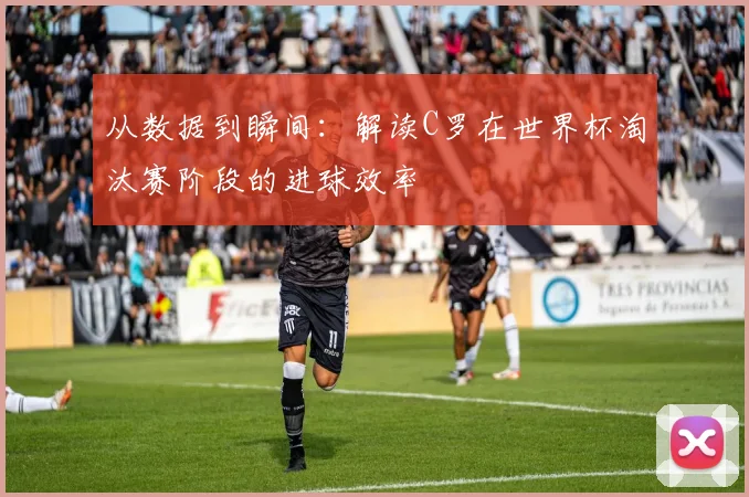 从数据到瞬间:解读C罗在世界杯淘汰赛阶段的进球效率