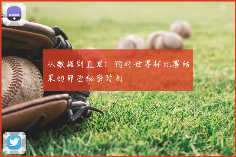 从数据到直觉:猜对世界杯比赛结果的那些秘密时刻