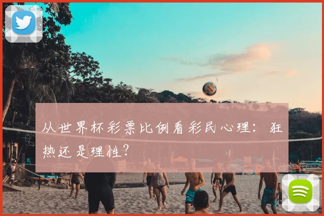 从世界杯彩票比例看彩民心理:狂热还是理性?
