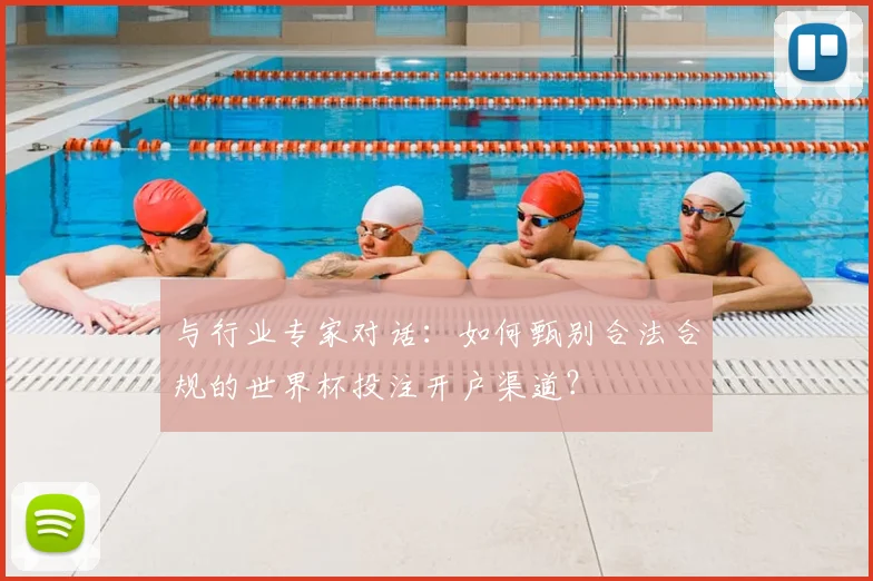 与行业专家对话:如何甄别合法合规的世界杯投注开户渠道?