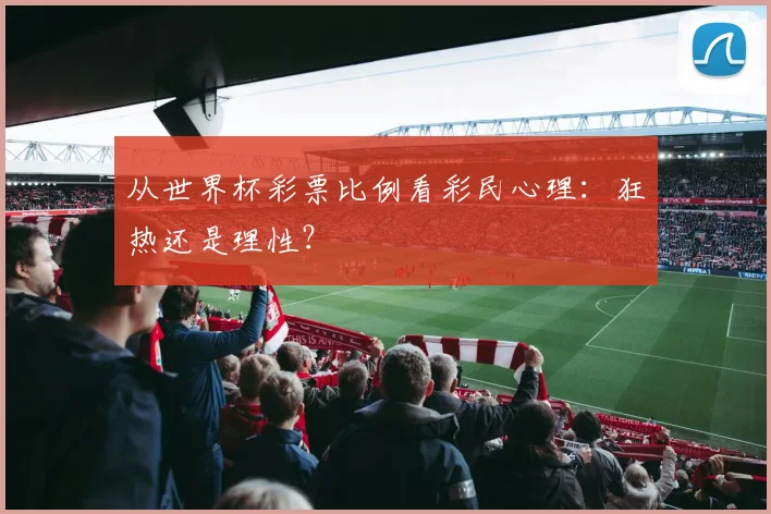 从世界杯彩票比例看彩民心理：狂热还是理性？