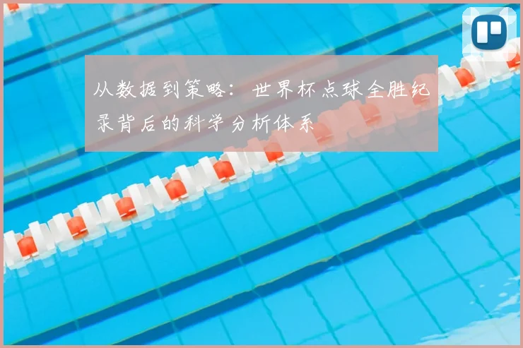 从数据到策略:世界杯点球全胜纪录背后的科学分析体系