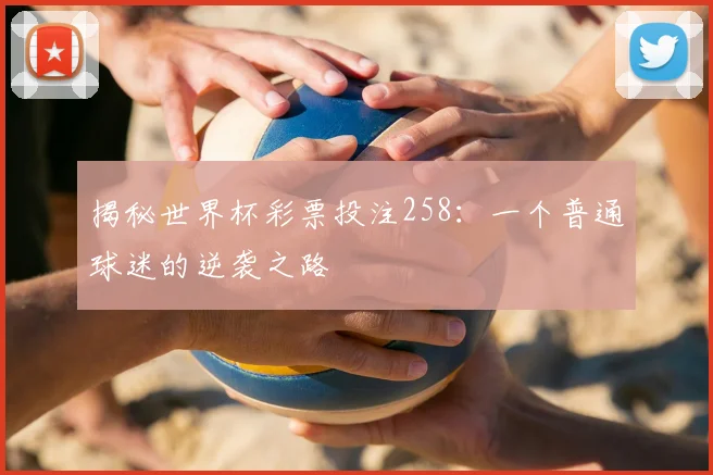 揭秘世界杯彩票投注258：一个普通球迷的逆袭之路