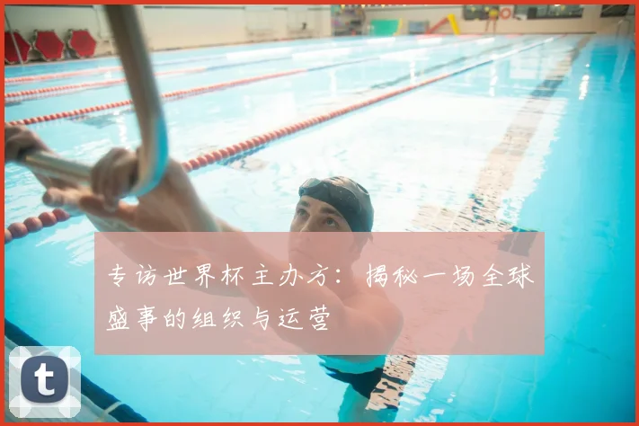 专访世界杯主办方：揭秘一场全球盛事的组织与运营