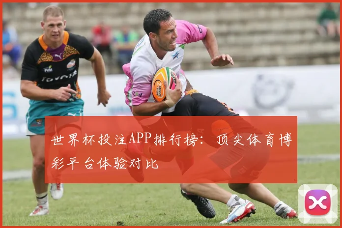 世界杯投注APP排行榜：顶尖体育博彩平台体验对比