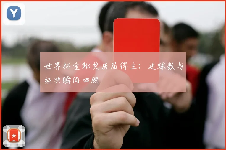 世界杯金靴奖历届得主：进球数与经典瞬间回顾