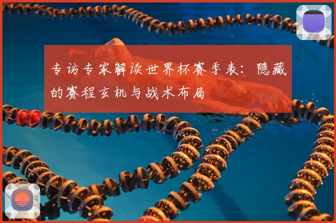 专访专家解读世界杯赛季表：隐藏的赛程玄机与战术布局