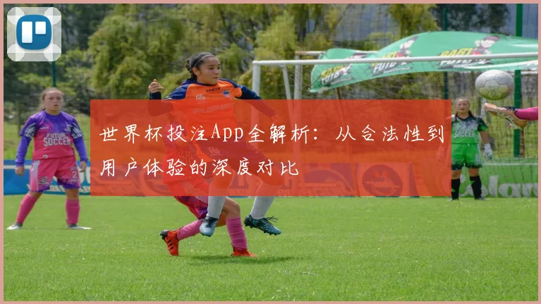 世界杯投注App全解析:从合法性到用户体验的深度对比