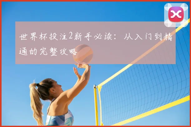 世界杯投注2新手必读:从入门到精通的完整攻略