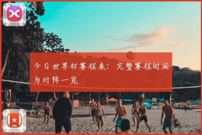 今日世界杯赛程表：完整赛程时间与对阵一览