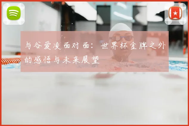 与谷爱凌面对面：世界杯金牌之外的感悟与未来展望
