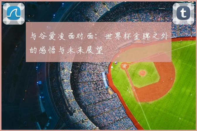 与谷爱凌面对面：世界杯金牌之外的感悟与未来展望