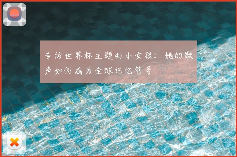 专访世界杯主题曲小女孩：她的歌声如何成为全球记忆符号